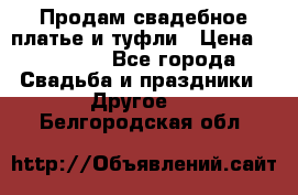 Продам свадебное платье и туфли › Цена ­ 15 000 - Все города Свадьба и праздники » Другое   . Белгородская обл.